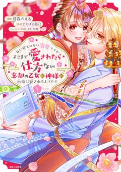 身に覚えのない溺愛ですがそこまで愛されたら仕方ない 忘却の乙女は神様に永遠に愛されるようです(1) サイン本抽選あり
