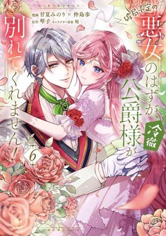 破局予定の悪女のはずが、冷徹公爵様が別れてくれません!(6) 破局予定の悪女のはずが、冷徹公爵様が別れてくれません!(6)
