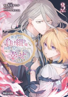 断罪された負け組令嬢ですが、時間を戻せるようになったので今度こそ幸せになります(3) 断罪された負け組令嬢ですが、時間を戻せるようになったので今度こそ幸せになります(3)