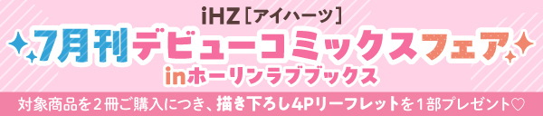 iHZ［アイハーツ］7月刊デビューコミックスフェアinホーリンラブブックス