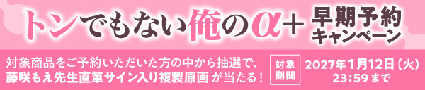 藤咲もえ先生『トンでもない俺のα+』早期予約キャンペーン